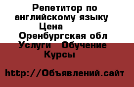 Репетитор по английскому языку › Цена ­ 200 - Оренбургская обл. Услуги » Обучение. Курсы   
